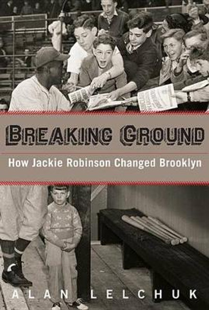 Breaking Ground: How Jackie Robinson Changed Brooklyn by Alan Lelchuk