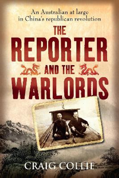 The Reporter and the Warlords: An Australian at large in China's republican revolution by Craig Collie