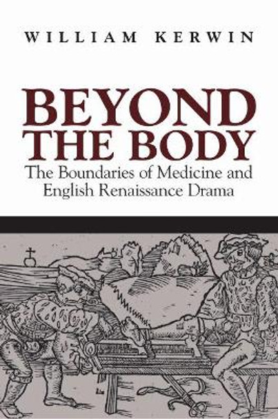 Beyond the Body: The Boundaries of Medicine and English Renaissance Drama by William Kerwin