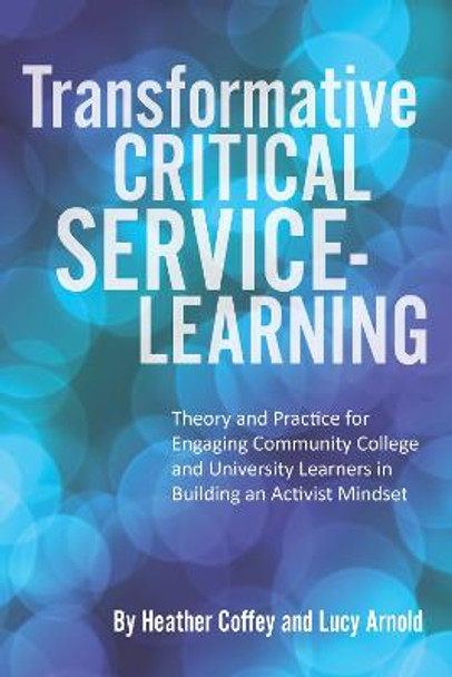 Transformative Critical Service-Learning: Theory and Practice for Engaging Community College and University Learners in Building an Activist Mindset by Heather Coffey