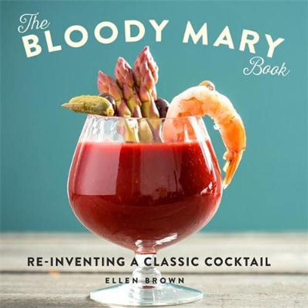 The Bloody Mary Book: Re-Inventing a Classic Cocktail by Ellen Brown