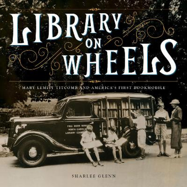 Library on Wheels: Mary Lemist Titcomb and America's First Bookmobile by Sharlee Glenn