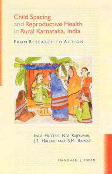 Child Spacing & Reproductive Health in Rural Karnataka, India: From Research to Action by Inge Hutter