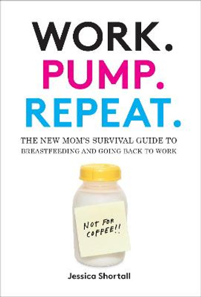 Work. Pump. Repeat.: The New Mom's Survival Guide to Breastfeeding and Going Back to Work by Jessica Shortall
