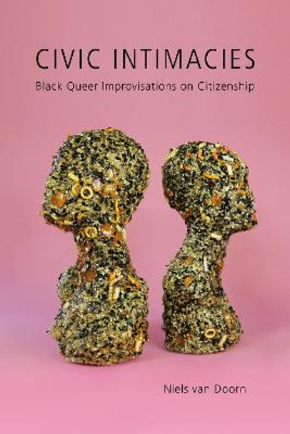 Civic Intimacies: Black Queer Improvisations on Citizenship by Niels van Doorn