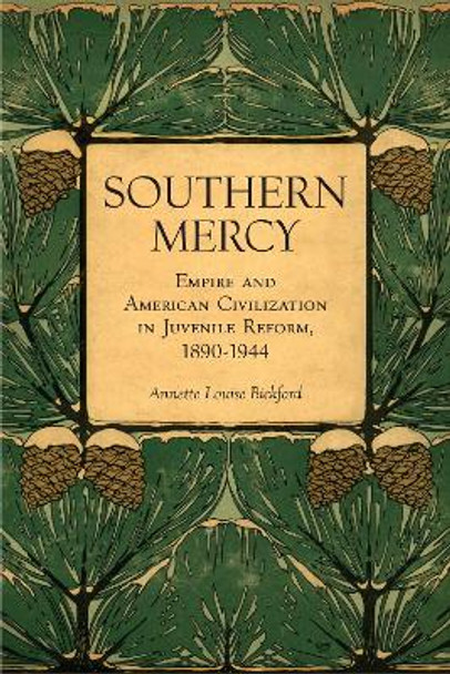 Southern Mercy: Empire and American Civilization in Juvenile Reform, 1890-1944 by Annette Louise Bickford