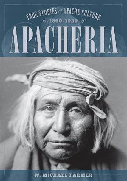 Apacheria: True Stories of Apache Culture 1860-1920 by W. Michael Farmer