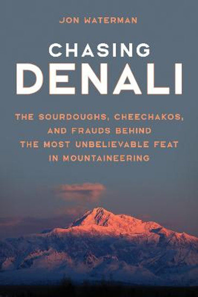 Chasing Denali: The Sourdoughs, Cheechakos, and Frauds behind the Most Unbelievable Feat in Mountaineering by Jonathan Waterman