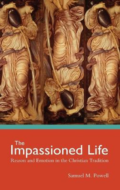 The Impassioned Life: Reason and Emotion in the Christian Tradition by Samuel M. Powell