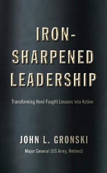 Iron-Sharpened Leadership: Transforming Hard Fought Leadership Lessons Into Action by John L. Gronski