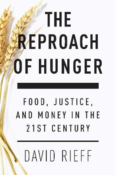 The Reproach of Hunger: Food, Justice and Money in the 21st Century by David Rieff