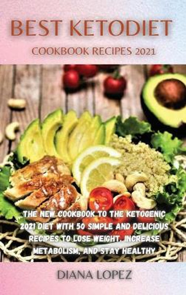 Best Ketodiet Cookbook Recipes 2021: The New Cookbook to the Ketogenic 2021 Diet with 50 Simple and Delicious Recipes to Lose Weight, Increase Metabolism, and Stay Healthy by Diana Lopez