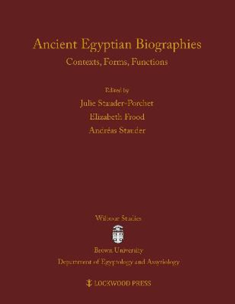 Ancient Egyptian Biographies: Contexts, Forms, Functions by Julie Stauder-Porchet