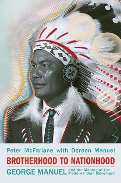 Brotherhood to Nationhood: George Manuel and the Making of the Modern Indian Movement by Peter McFarlane