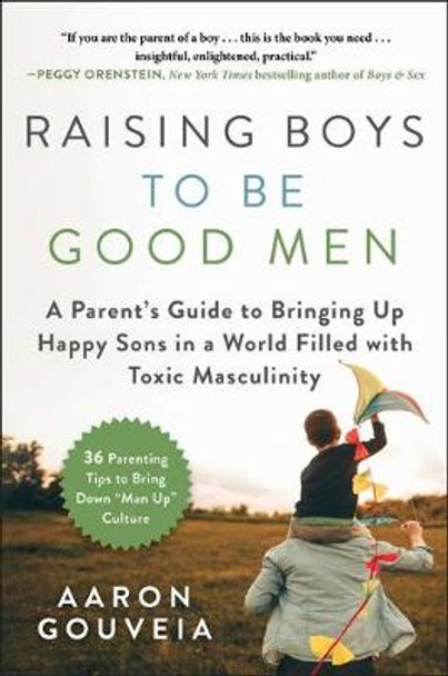 Raising Boys to Be Good Men: A Parent's Guide to Bringing Up Happy Sons in a World Filled with Toxic Masculinity by Aaron Gouveia