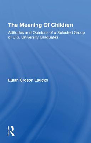 The Meaning Of Children: Attitudes And Opinions Of A Selected Group Of U.s. University Graduates by Eulah Croson Laucks