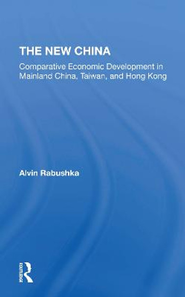 The New China: Comparative Economic Development In Mainland China, Taiwan, And Hong Kong by Alvin Rabushka