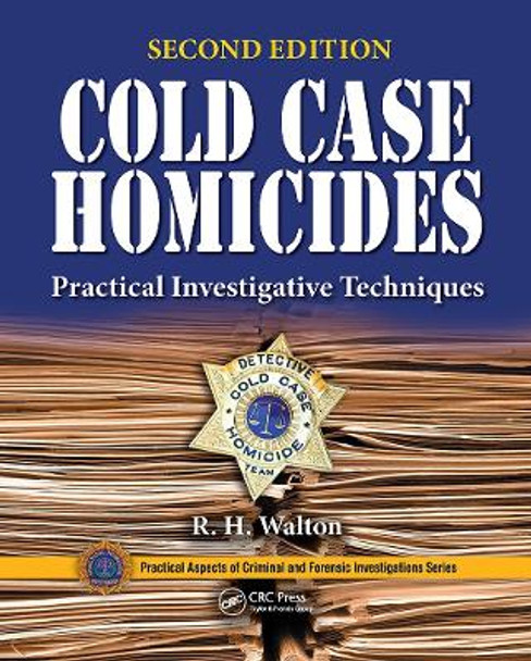 Cold Case Homicides: Practical Investigative Techniques, Second Edition by R.H. Walton