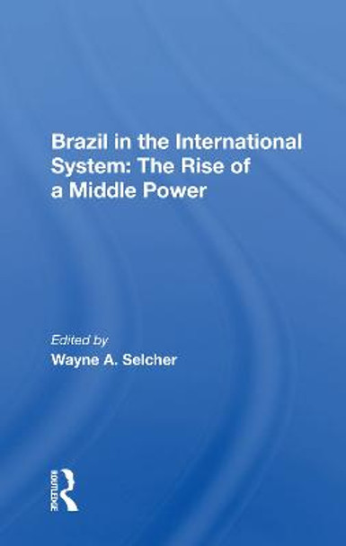 Brazil In The International System: The Rise Of A Middle Power by Wayne A. Selcher