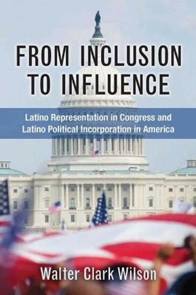 From Inclusion to Influence: Latino Representation in Congress and Latino Political Incorporation in America by Walter Clark Wilson