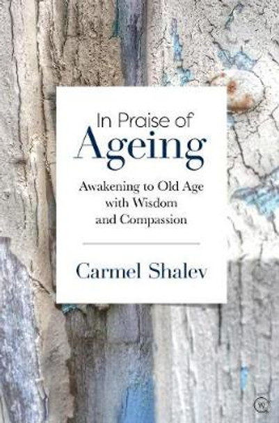 In Praise of Ageing: Awakening to Old Age with Wisdom and Compassion by Carmel Shalev