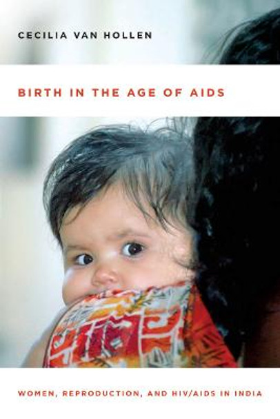 Birth in the Age of AIDS: Women, Reproduction, and HIV/AIDS in India by Cecilia Van Hollen