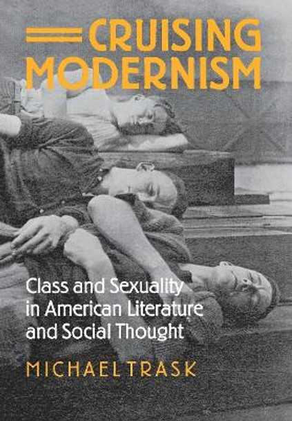Cruising Modernism: Class and Sexuality in American Literature and Social Thought by Michael Trask
