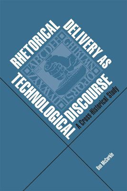 Rhetorical Delivery as Technological Discourse: A Cross-Historical Study by Warren McCorkle