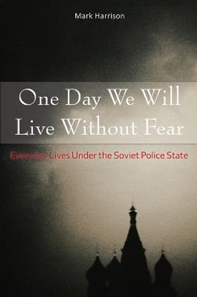 One Day We Will Live Without Fear: Everyday Lives Under the Soviet Police State by Mark Harrison