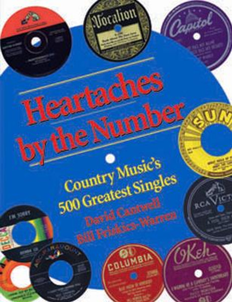 Heartaches by the Number: Country Music's 500 Greatest Singles by David Cantwell