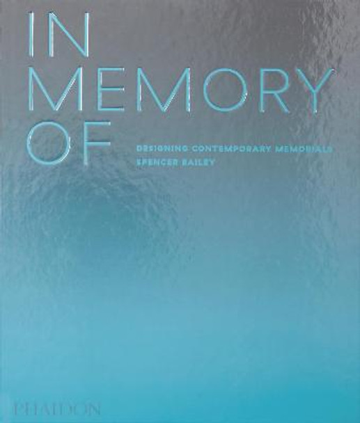 In Memory Of: Designing Contemporary Memorials by Spencer Bailey