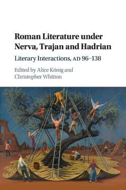 Roman Literature under Nerva, Trajan and Hadrian: Literary Interactions, AD 96–138 by Alice König