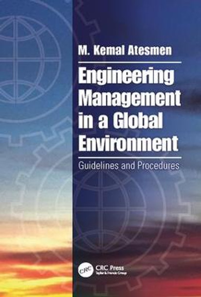 Engineering Management in a Global Environment: Guidelines and Procedures by M. Kemal Atesmen