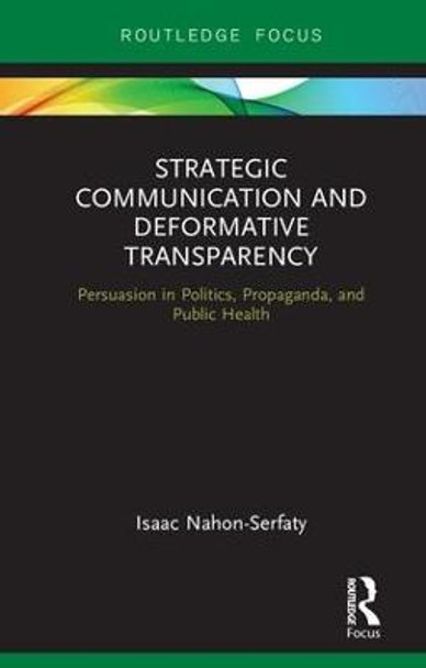 Strategic Communication and Deformative Transparency: Persuasion in Politics, Propaganda, and Public Health by Isaac Nahon-Serfaty