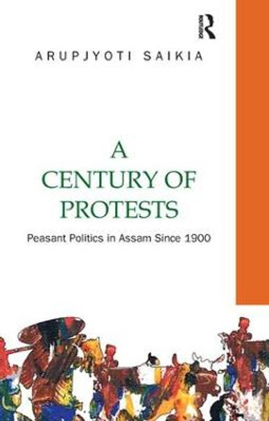 A Century of Protests: Peasant Politics in Assam Since 1900 by Arupjyoti Saikia