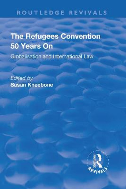 The Refugees Convention 50 Years on: Globalisation and International Law: Globalisation and International Law by Susan Kneebone