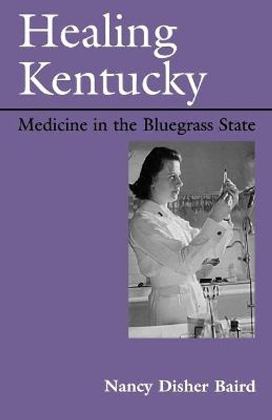 Healing Kentucky: Medicine in the Bluegrass State by Nancy Disher Baird