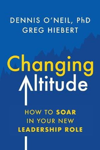 Changing Altitude: How to Soar in Your New Leadership Role by Dennis O'Neil