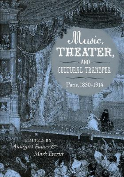 Music, Theater, and Cultural Transfer: Paris, 1830-1914 by Annegret Fauser