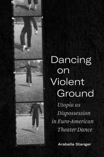 Dancing on Violent Ground: Utopia as Dispossession in Euro-American Theater Dance by Arabella Stanger