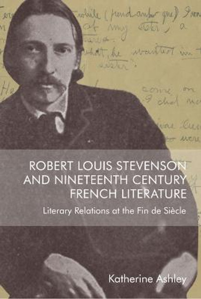 Robert Louis Stevenson and Nineteenth Century French Literature: Literary Relations at the Fin de Siecle by Katherine Ashley