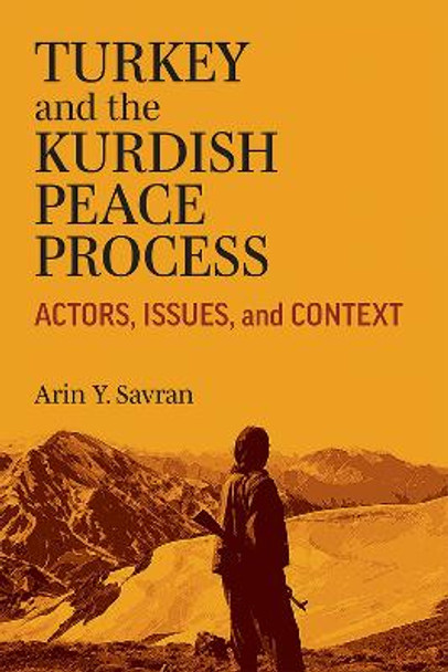 Turkey and the Kurdish Peace Process: Actors, Issues, and Context by Arin Savran