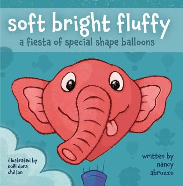 Soft Bright Fluffy: A Fiesta of Special Shape Balloons by Nancy Abruzzo