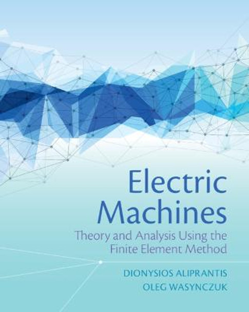 Electric Machines: Theory and Analysis Using the Finite Element Method by Dionysios Aliprantis