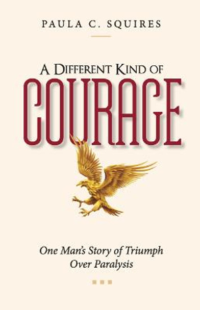 A Different Kind of Courage: One Man's Story of Triumph Over Paralysis by Paula C. Squires