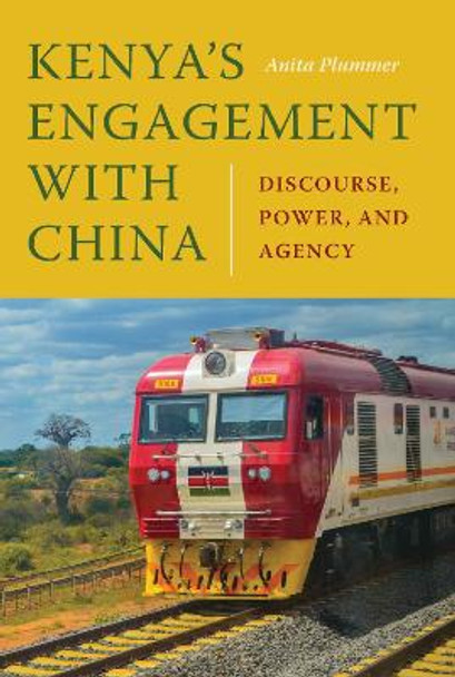 Kenya's Engagement with China: Discourse, Power, and Agency by Anita Plummer