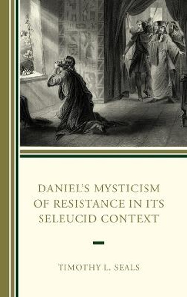 Daniel's Mysticism of Resistance in Its Seleucid Context by Timothy L Seals