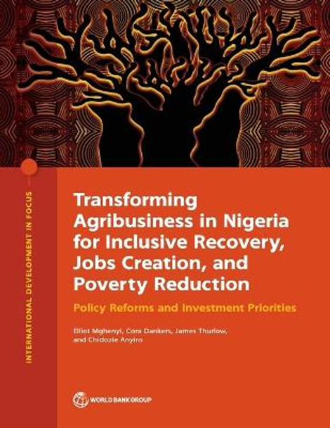 Transforming Agribusiness in Nigeria for Inclusive Recovery, Jobs Creation, and Poverty Reduction: Policy Reforms and Investment Priorities by Elliot Mghenyi