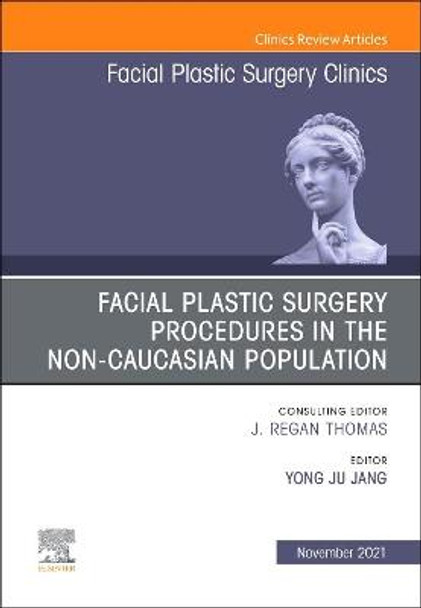 Facial Plastic Surgery Procedures in the Non-Caucasian Population, an Issue of Facial Plastic Surgery Clinics of North America, 29 by Yong Ju Jang