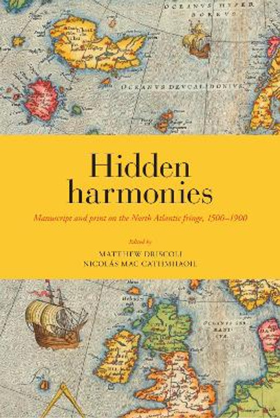 Hidden Harmonies: Manuscript and print on the North Atlantic fringe, 1500-1900 by Matthew James Driscoll